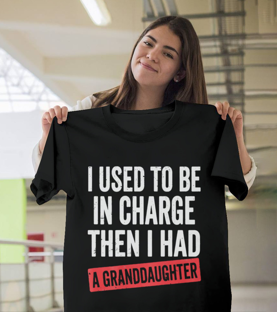I Used To Be In Charge Then I Had A Granddaughter T-Shirt