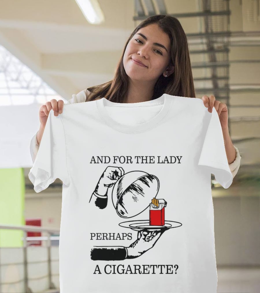 And For The Lady Perhaps A Cigarette T-Shirt