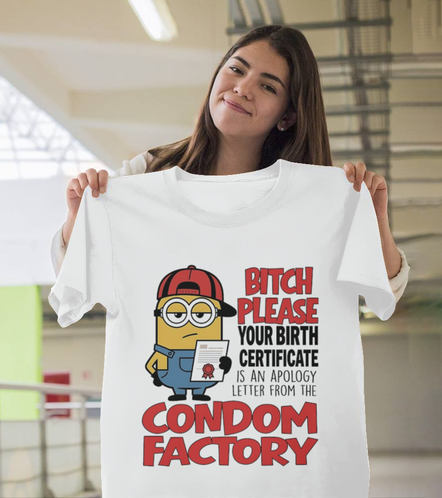 Bitch Please Your Birth Certificate Is An Apology Letter From The Condom Factory Minion T-Shirt