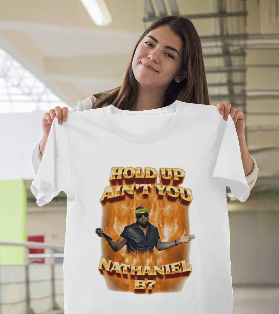 Hold Up Ain't You Nathaniel B On Fire T-Shirt