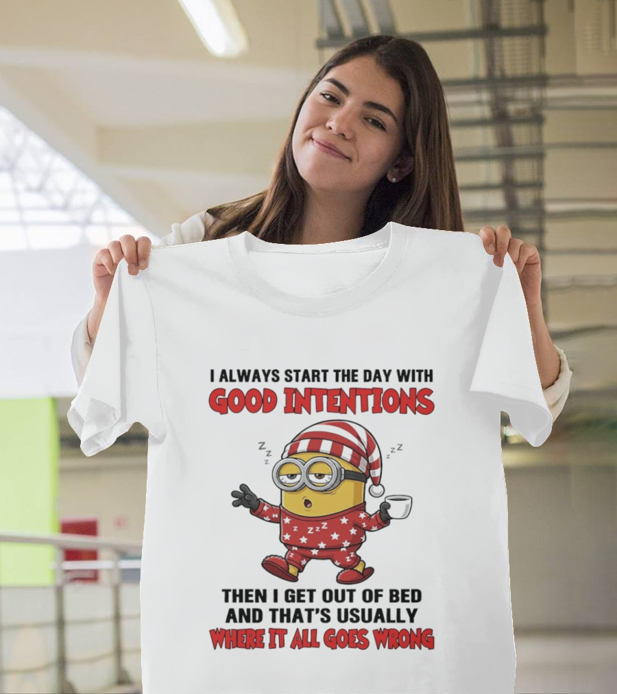 I Always Start The Day With Good Intentions Then I Get Out Of Bed Where It All Goes Wrong Minion T-Shirt
