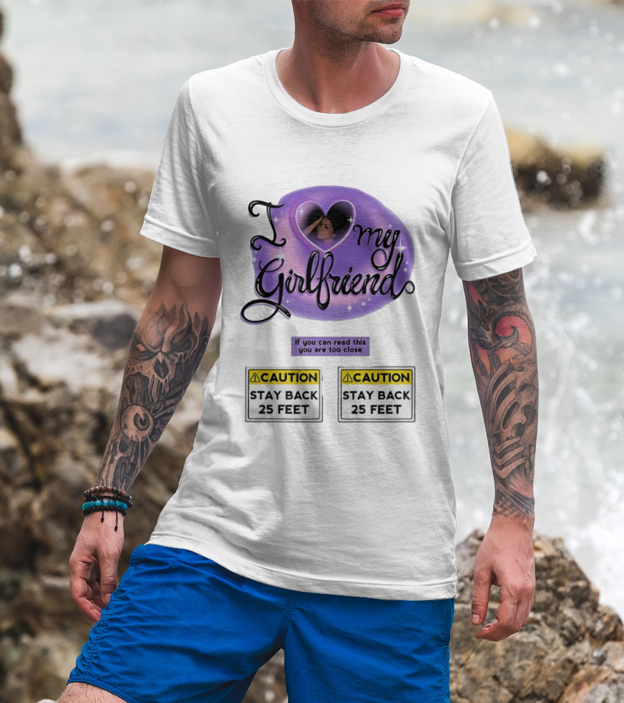 I Love My Girlfriend Heart Caution Stay Back 25 Feet If You Can Read This You Are Too Close T-Shirt