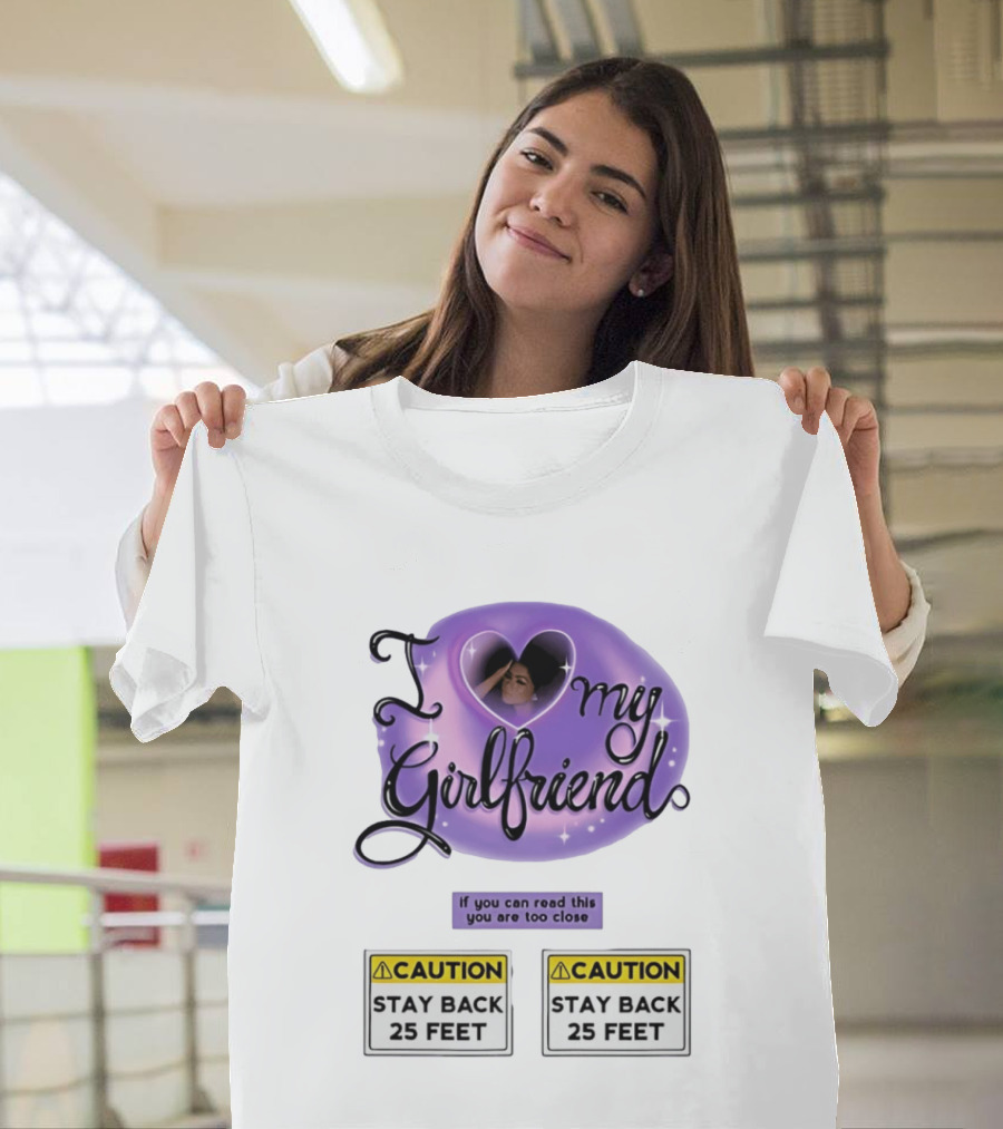 I Love My Girlfriend Heart Caution Stay Back 25 Feet If You Can Read This You Are Too Close T-Shirt