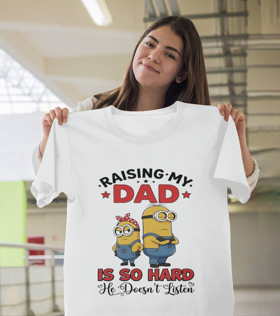 Raising My Dad Minion Is So Hard He Doesn't Listen T-Shirt
