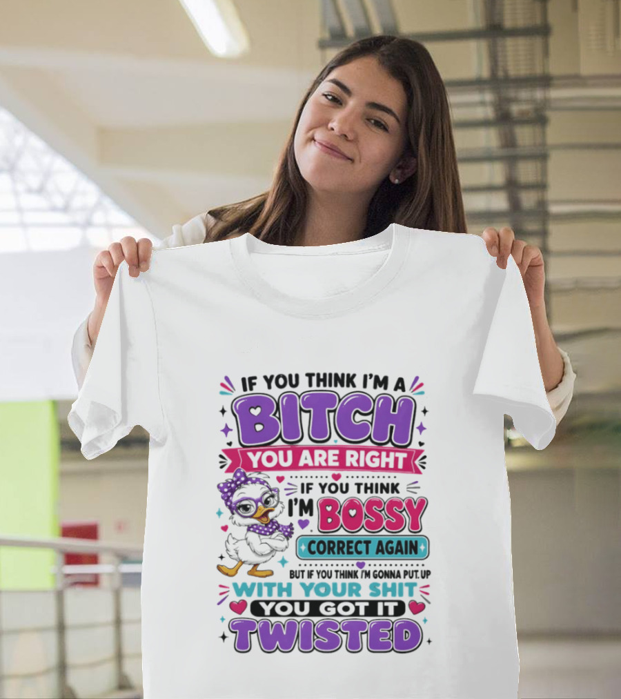 If You Think I'm A Bitch You Are Right Bossy Cartoon Duck Twisted T-Shirt