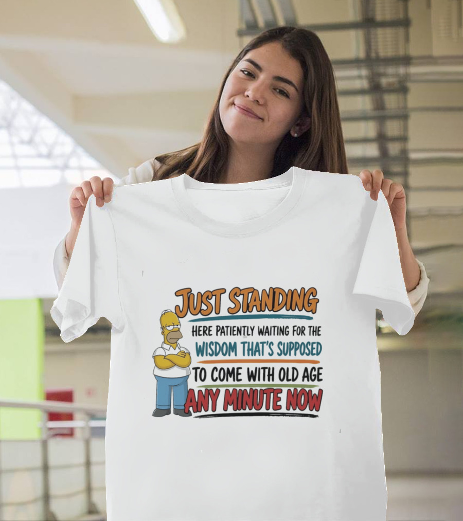 Just Standing Here Patiently Waiting For The Wisdom That's Supposed To Come With Old Age Any Minute Now T-Shirt