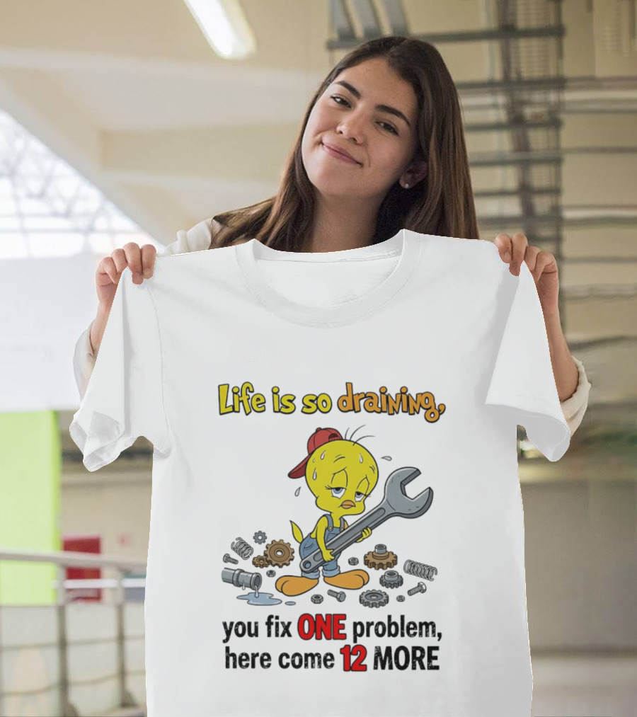 Life Is So Draining You Fix One Problem Here Come 12 More Tweety Wrench Gears Mechanic Mood T-Shirt