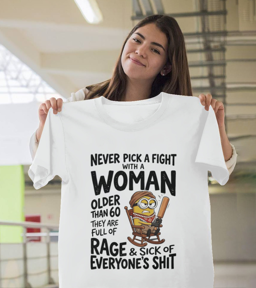 Never Pick A Fight With A Woman Older Than 60 Full Of Rage And Sick Of Everyone's Shit Minion T-Shirt