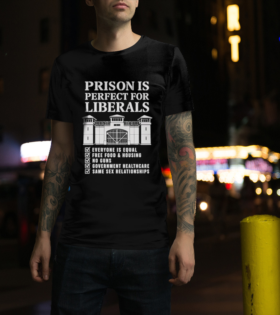 Prison Is Perfect For Liberals Everyone Is Equal Free Food Housing No Guns Healthcare Same Sex Relationships T-Shirt