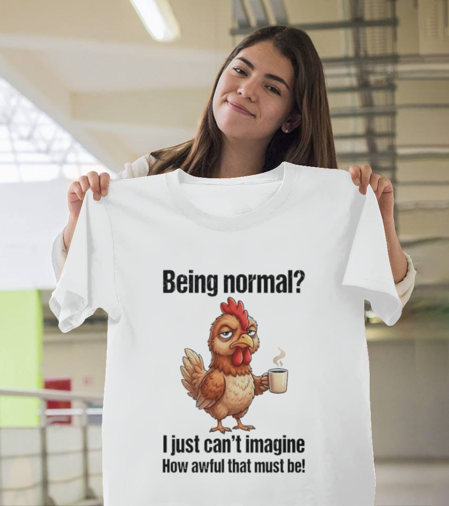 Sarcastic Chicken Coffee Being Normal I Just Can't Imagine How Awful That Must Be T-Shirt