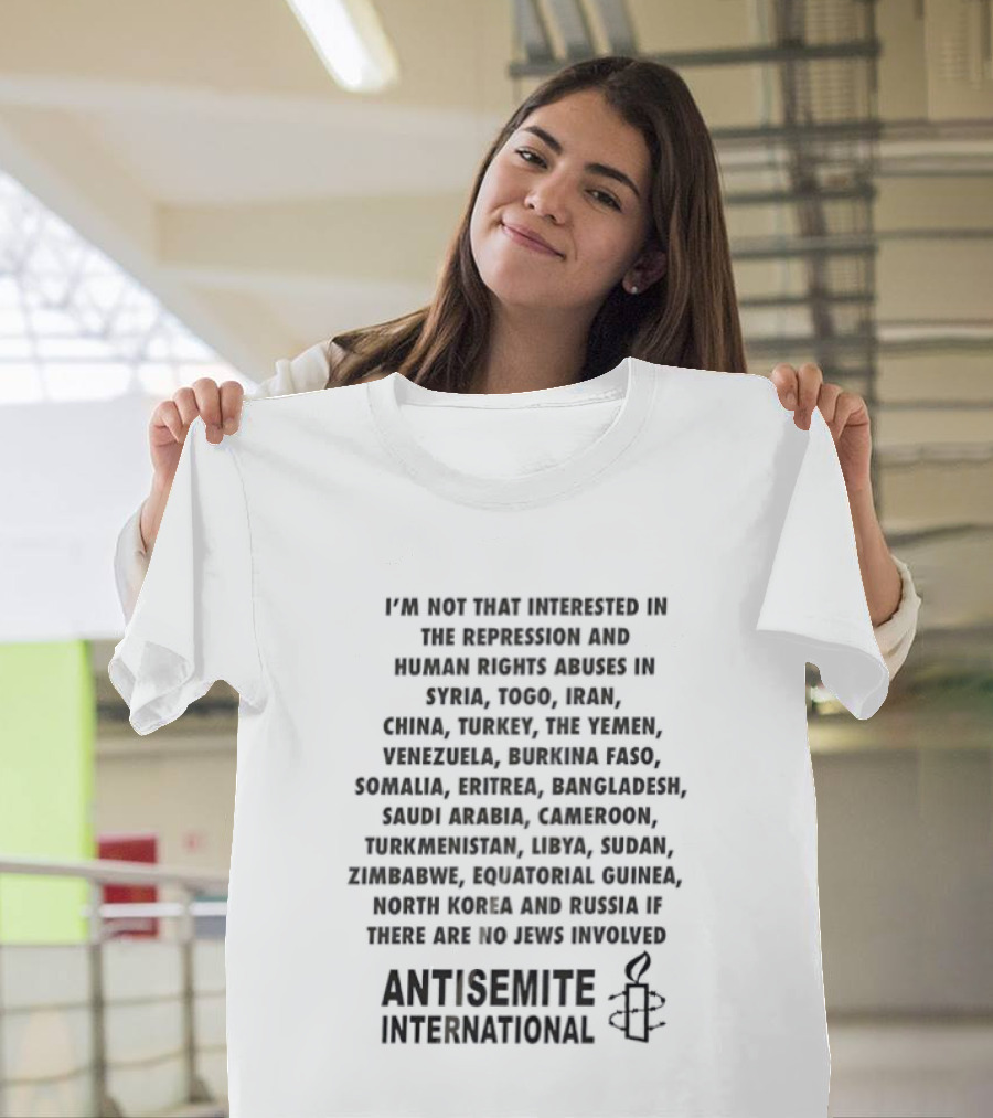 I'M Not That Interested In The Repression And Human Rights Abuses Syria Yemen China Turkey Venezuela Saudi Arabia Libya Antisemite International T-Shirt