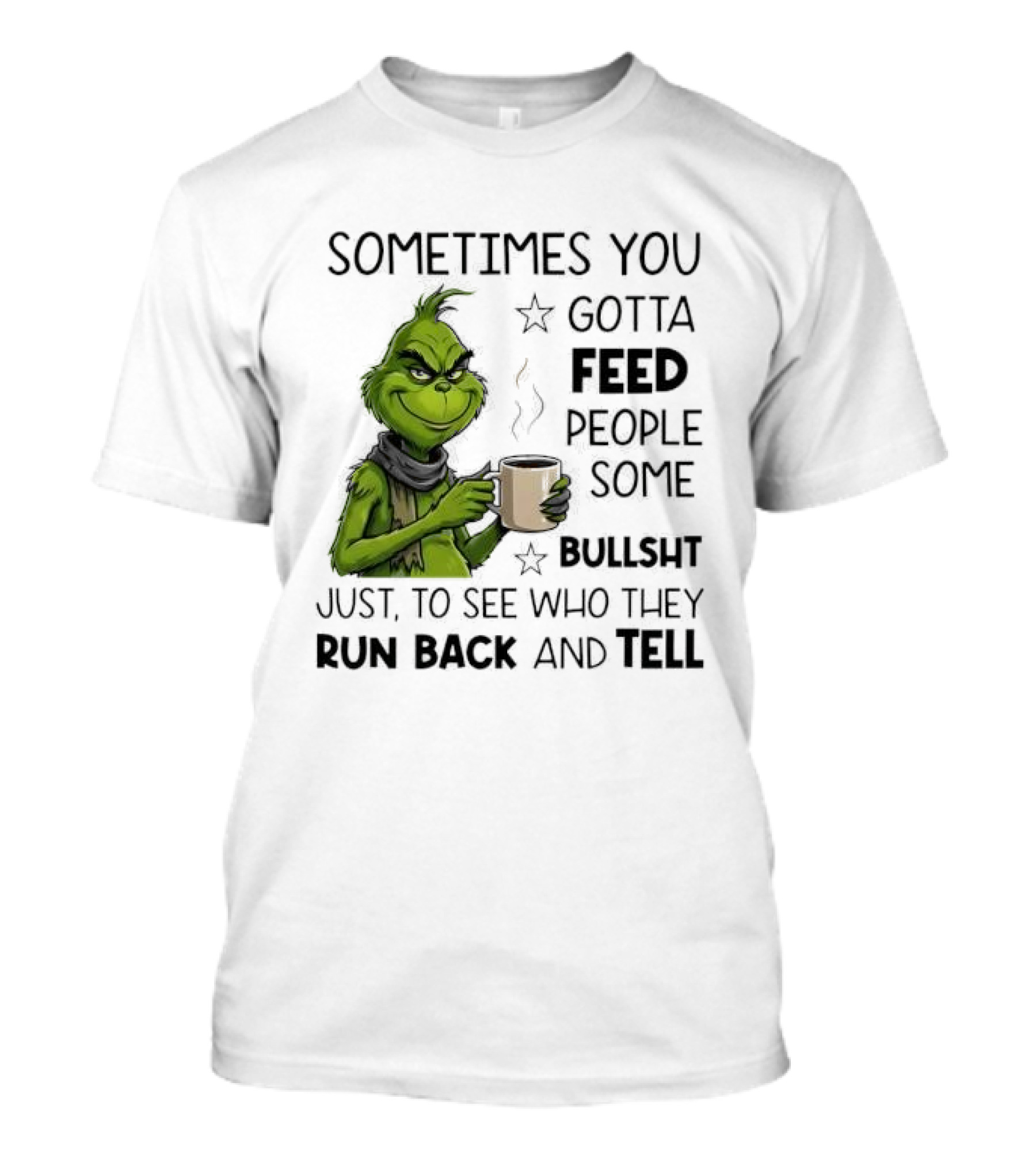 Grinch Sometimes You Gotta Feed People Some Bullsht Just To See Who They Run Back And Tell T-Shirt
