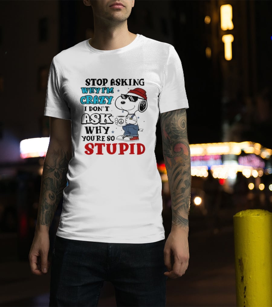 Snoopy Stop Asking Why I'm Crazy I Don’t Ask Why You’re So Stupid T-Shirt
