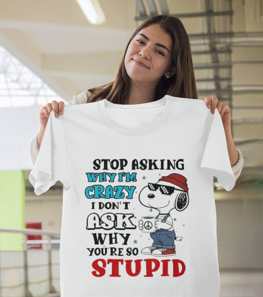 Snoopy Stop Asking Why I'm Crazy I Don’t Ask Why You’re So Stupid T-Shirt