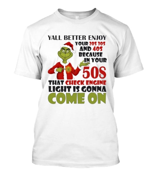 Y’all Better Enjoy Your 205 305 And 40s Because In Your 50s That Check Engine Light Is Gonna Come On Grinch T-Shirt