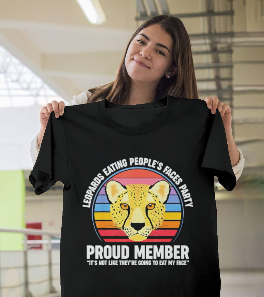 Leopards Eating People’s Faces Party Proud Member It’s Not Like They’re Going To Eat My Face T-Shirt