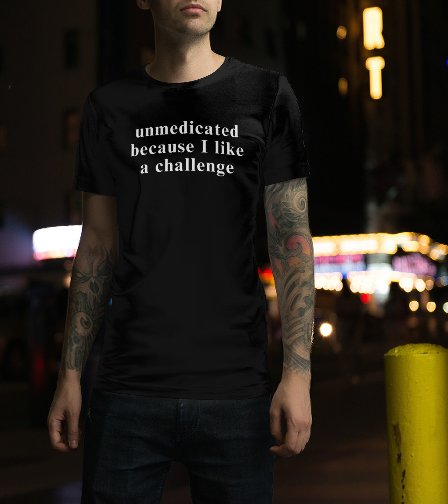 Unmedicated Because I Like A Challenge Fun Humor T-Shirt
