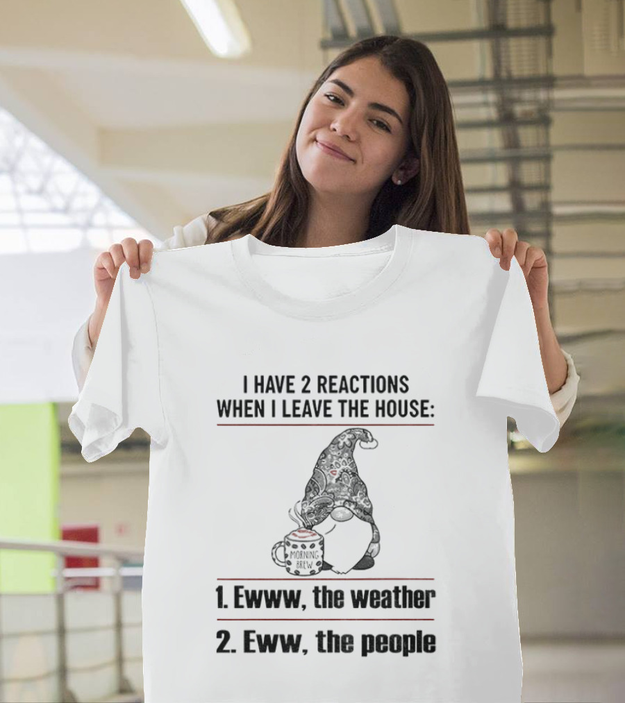 Gnome I Have 2 Reactions When I Leave The House Ewww The Weather Eww The People T-Shirt