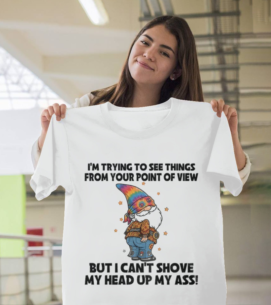 I'm Trying To See Things From Your Point Of View Gnome Can't Shove My Head Up My Ass Rainbow Hat T-Shirt