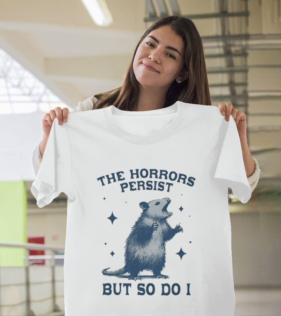 The Horrors Persist But So Do I Opossums T-Shirt