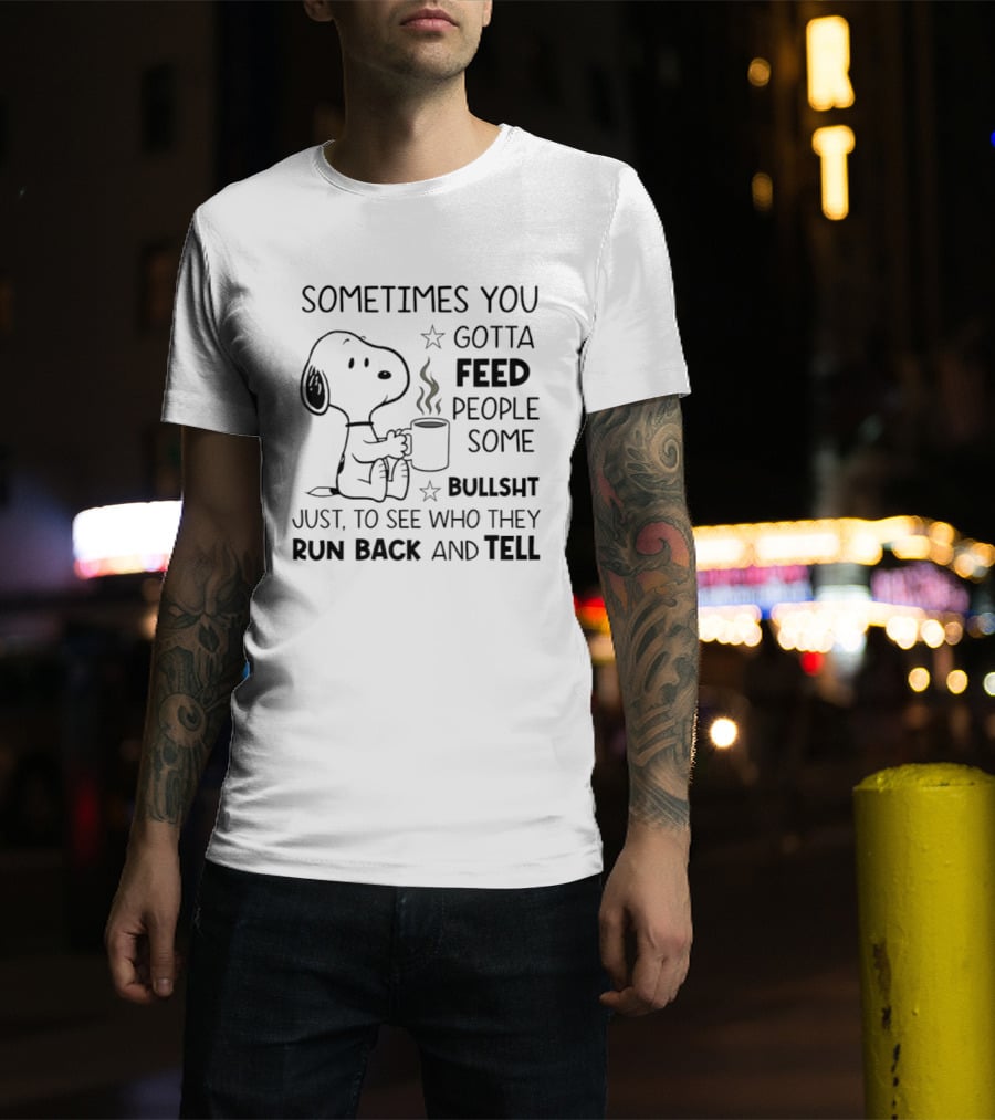 Snoopy Sometimes You Gotta Feed People Some Bullsht Just To See Who They Run Back And Tell T-Shirt