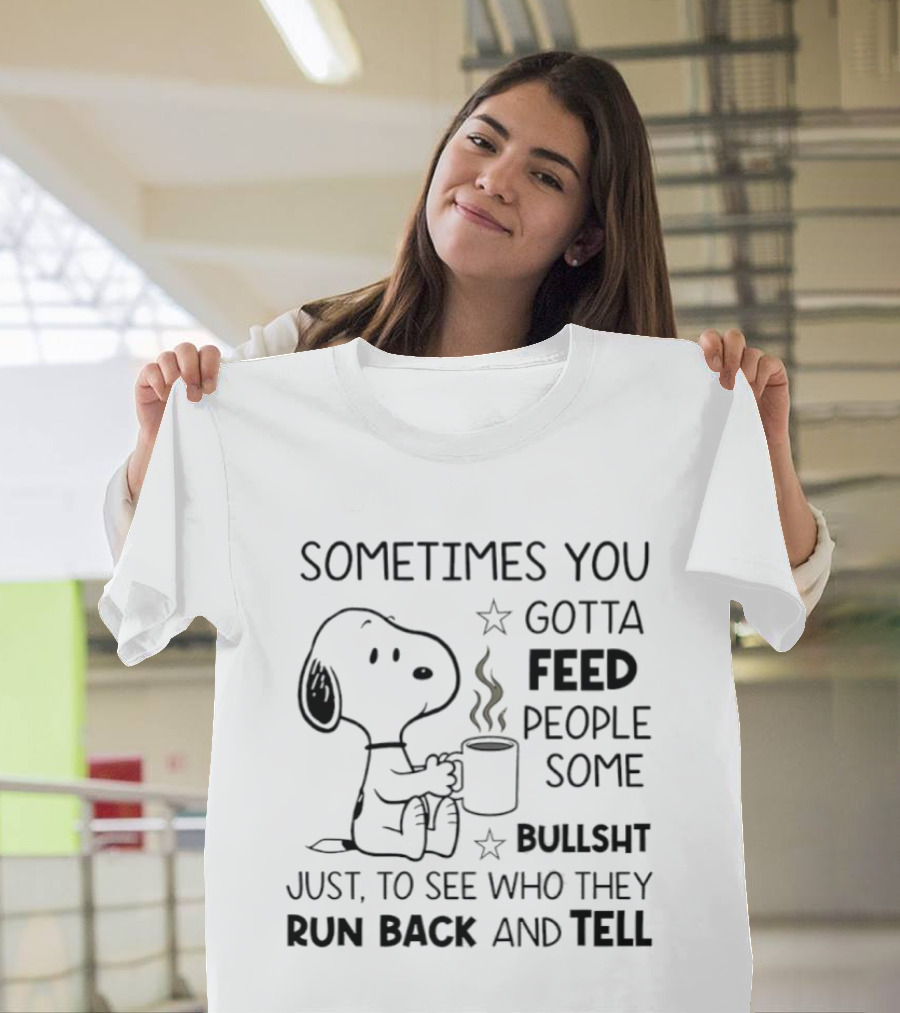 Snoopy Sometimes You Gotta Feed People Some Bullsht Just To See Who They Run Back And Tell T-Shirt
