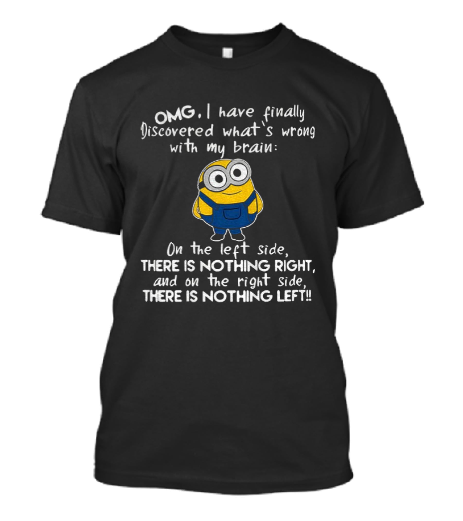 OMG Minion Discovered What's Wrong With My Brain Left Side Nothing Right Right Side Nothing Left T-Shirt