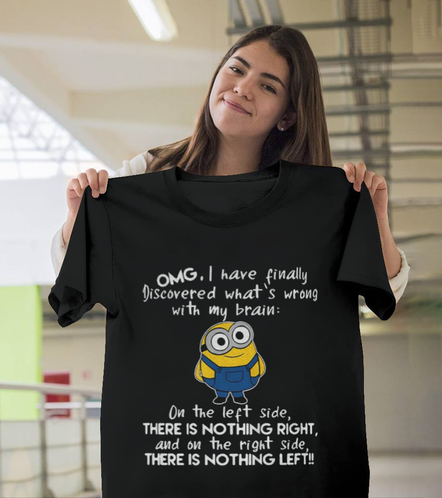 OMG Minion Discovered What's Wrong With My Brain Left Side Nothing Right Right Side Nothing Left T-Shirt