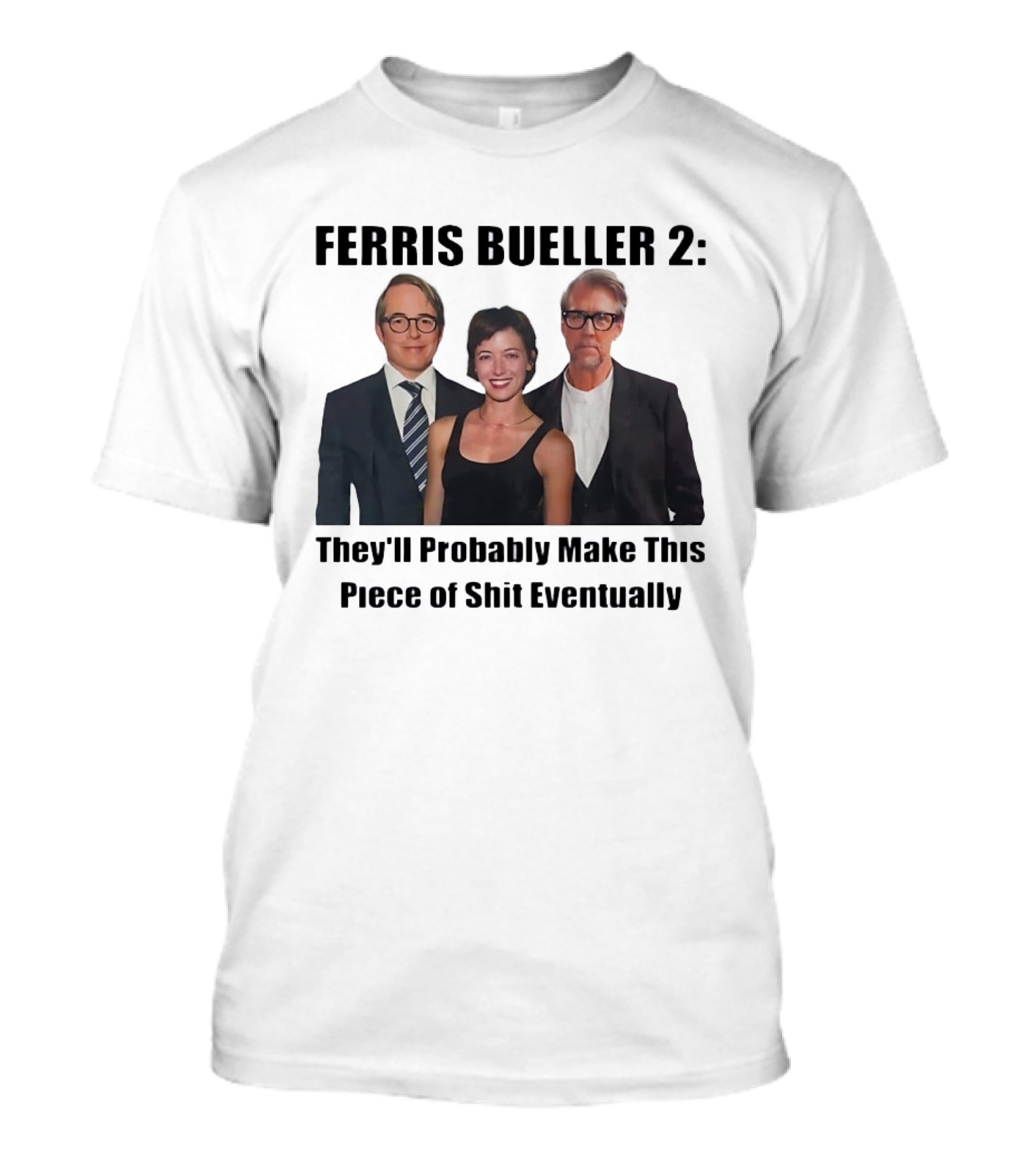 Ferris Bueller 2 They'll Probably Make This Piece Of Shit Eventually T-Shirt