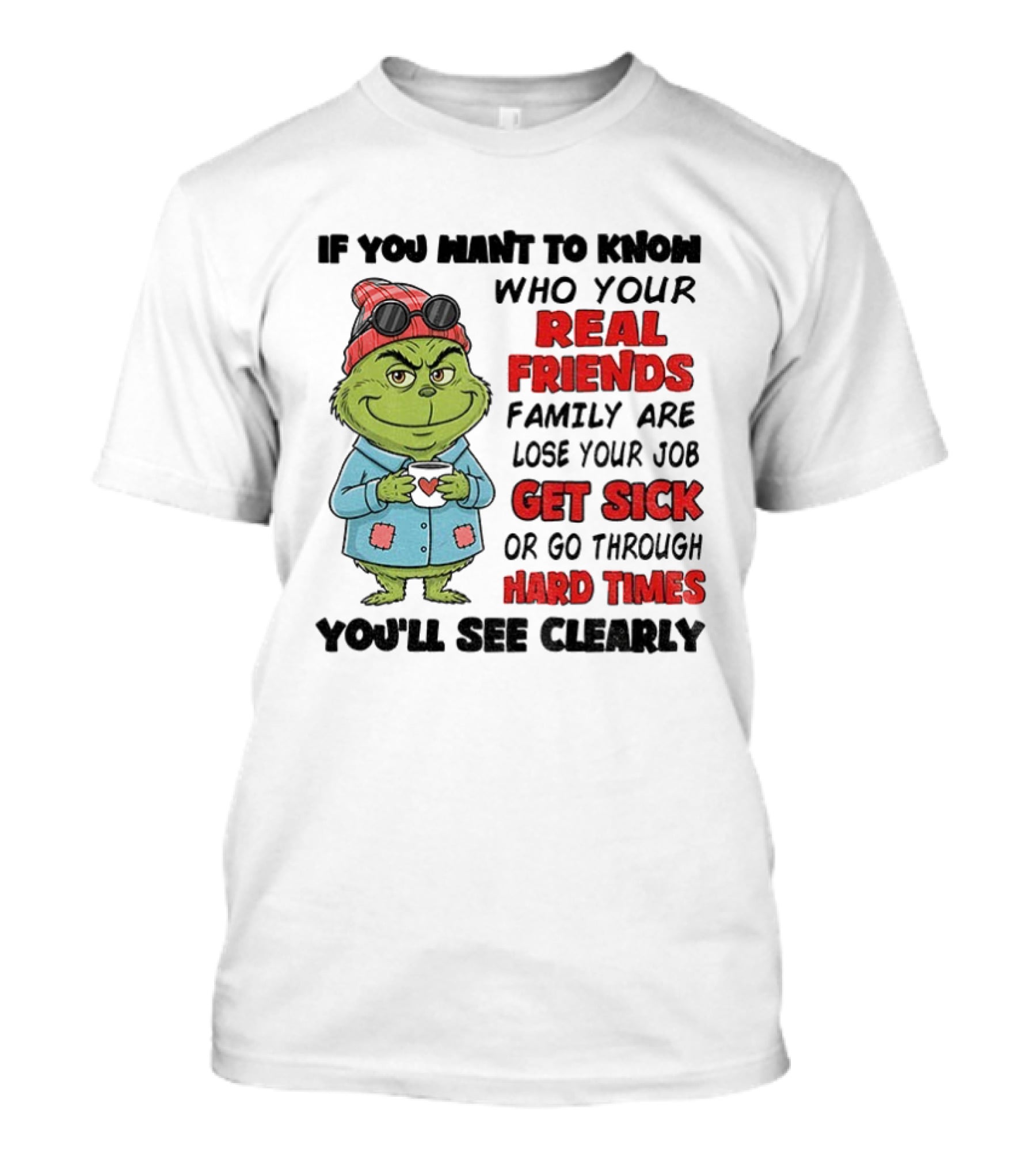 Grinch Real Friends Family Get Sick Hard Times You'll See Clearly T-Shirt