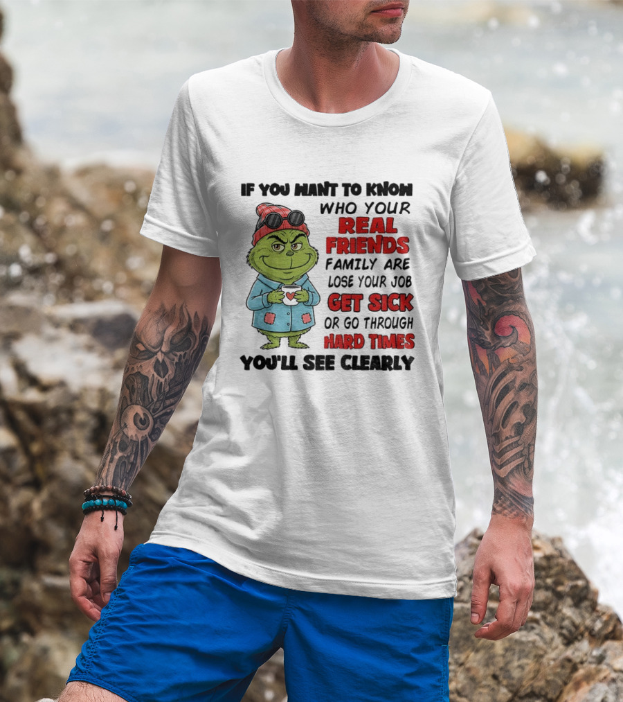 Grinch Real Friends Family Get Sick Hard Times You'll See Clearly T-Shirt