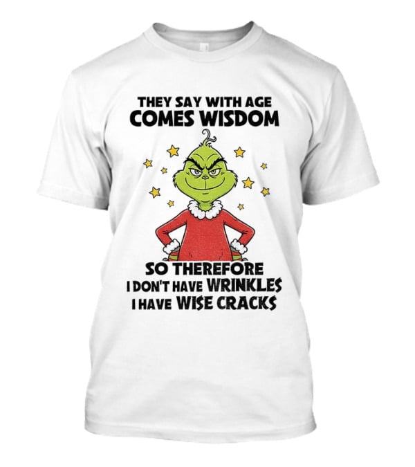 Grinch They Say With Age Comes Wisdom So Therefore I Don’t Have Wrinkles I Have Wise Cracks T-Shirt