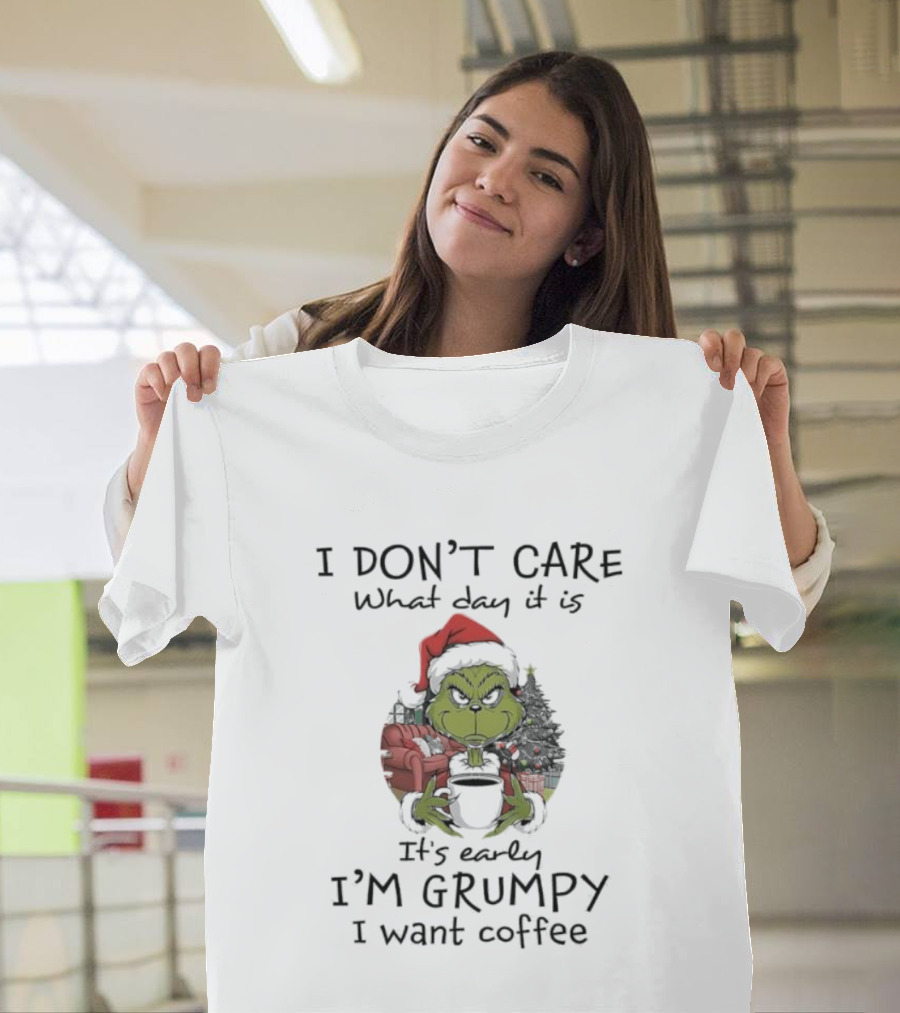 Grinch Christmas I Don't Care What Day It Is It's Early I'm Grumpy I Want Coffee T-Shirt