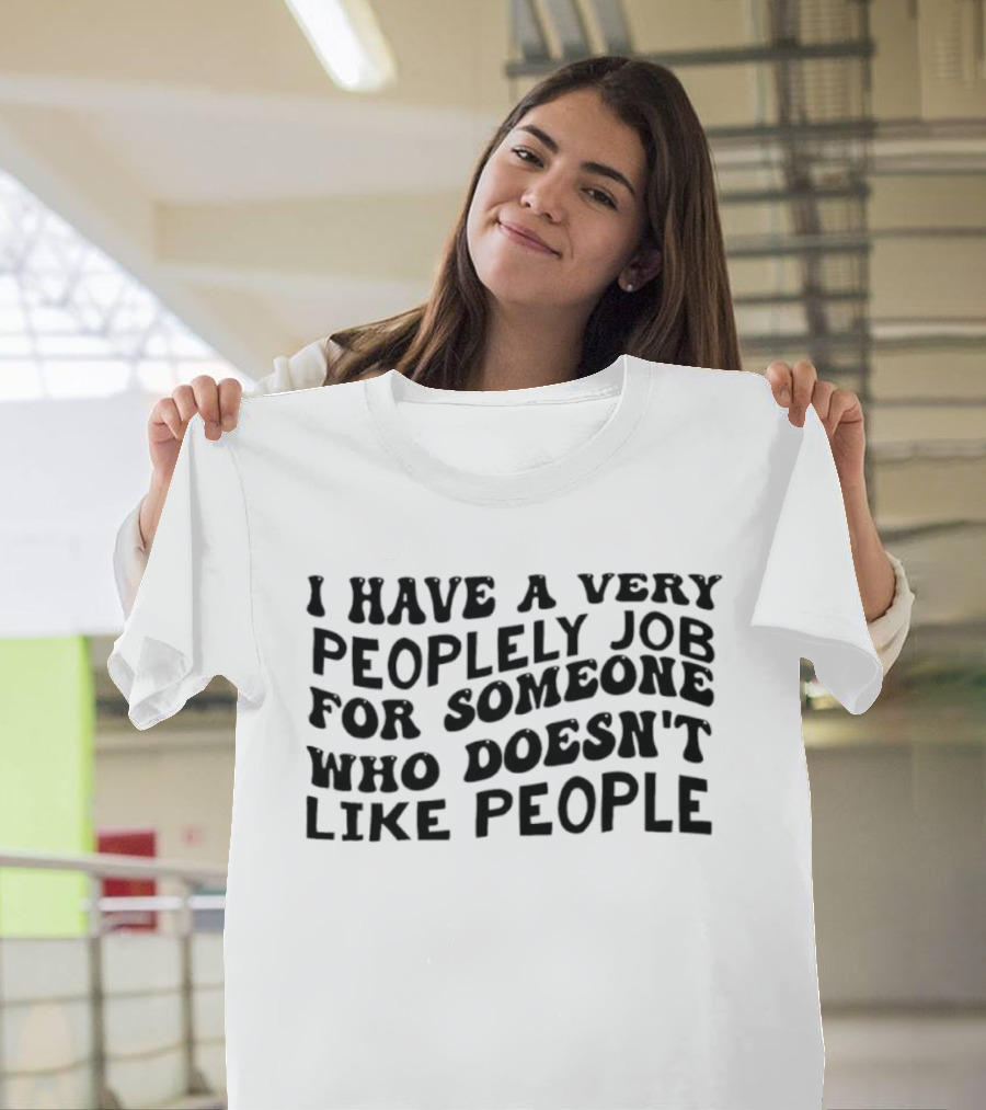 I Have A Very Peoplely Job For Someone Who Doesn't Like People T-Shirt