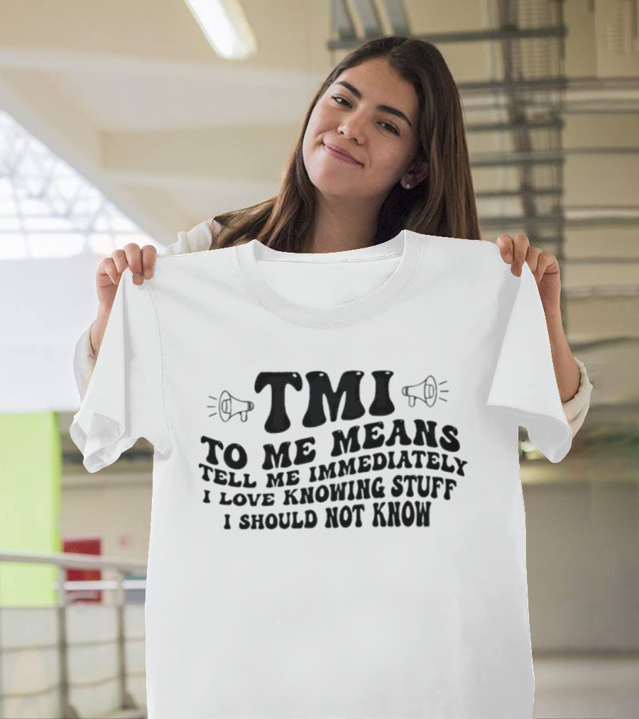 TMI To Me Means Tell Me Immediately I Love Knowing Stuff I Should Not Know T-Shirt