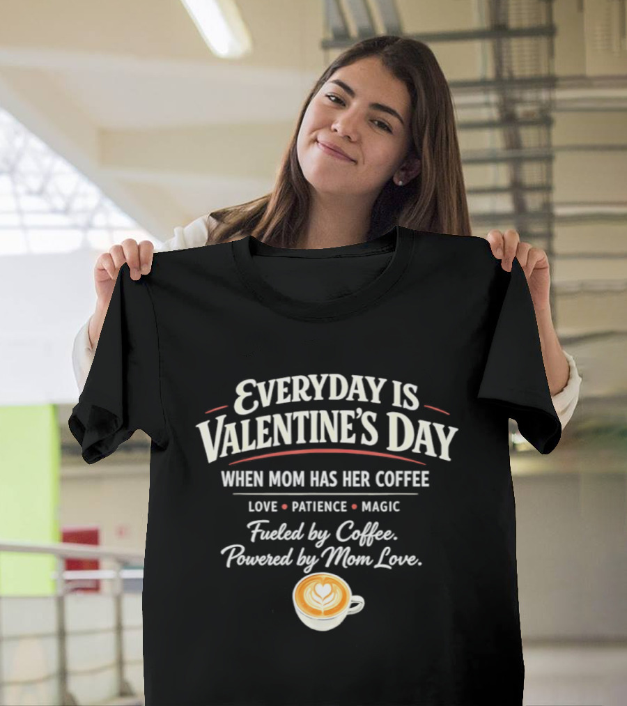 Everyday Is Valentine’s Day When Mom Has Her Coffee Love Patience Magic T-Shirt