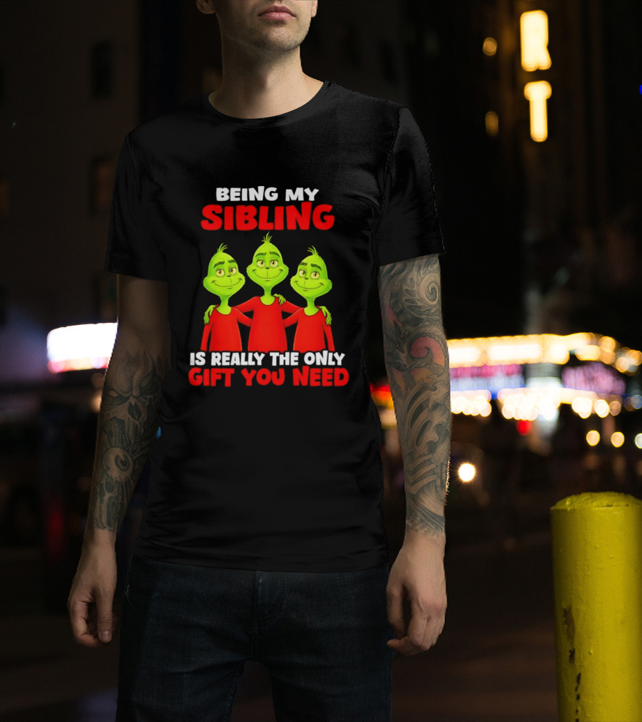 Being My Sibling Grinch Is Really The Only Gift You Need T-Shirt