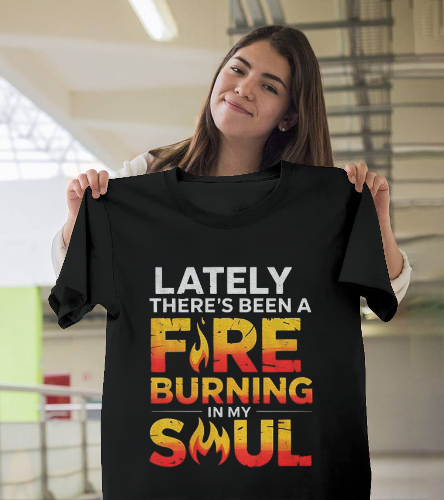 Lately There's Been A Fire Burning In My Soul Fiery Text Flame T-Shirt