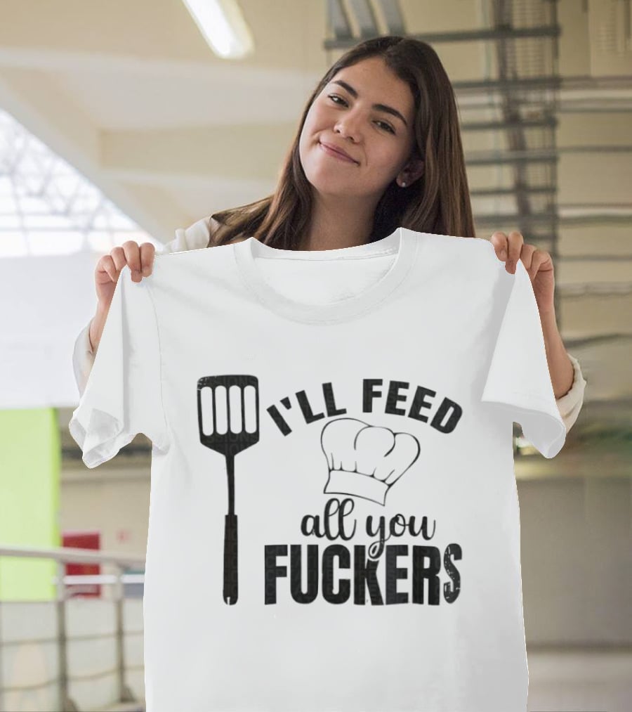Chef Hat Spatula I'll Feed All You Fuckers T-Shirt