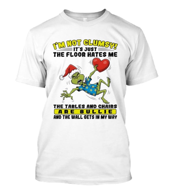 Grinch Santa Hat I'm Not Clumsy It's Just The Floor Hates Me Tables And Chairs Are Bullies T-Shirt