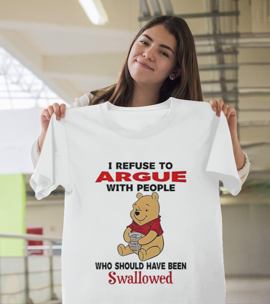 Pooh Bear Holding Huny I Refuse To Argue With People Who Should Have Been Swallowed T-Shirt