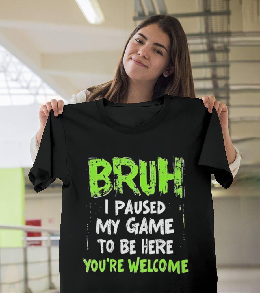 Bruh I Paused My Game To Be Here You’re Welcome T-Shirt
