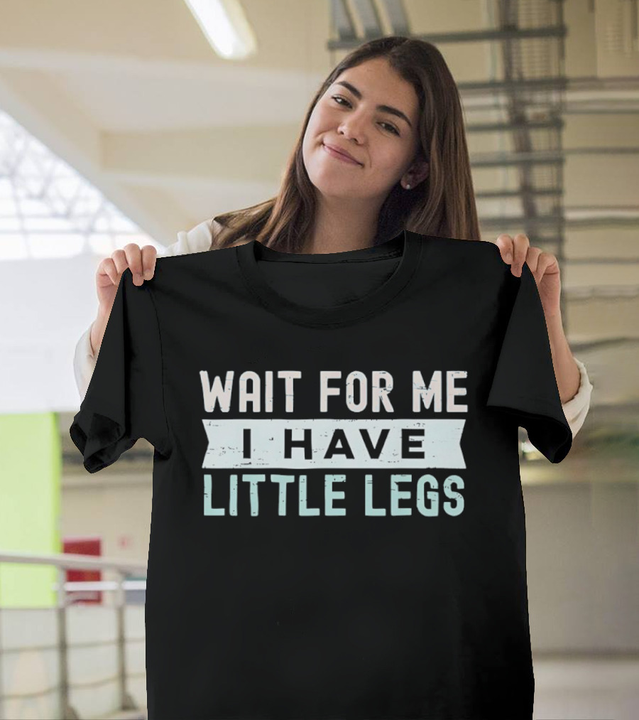 Wait For Me I Have Little Legs Fun T-Shirt