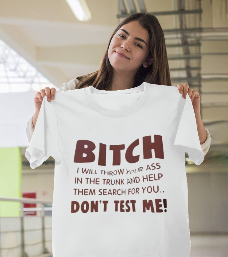 Bitch I Will Throw Your Ass In The Trunk Don't Test Me T-Shirt