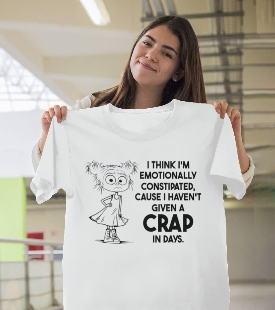 Cute Girl I Think I’m Emotionally Constipated Cause I Haven’t Given A Crap In Days T-Shirt