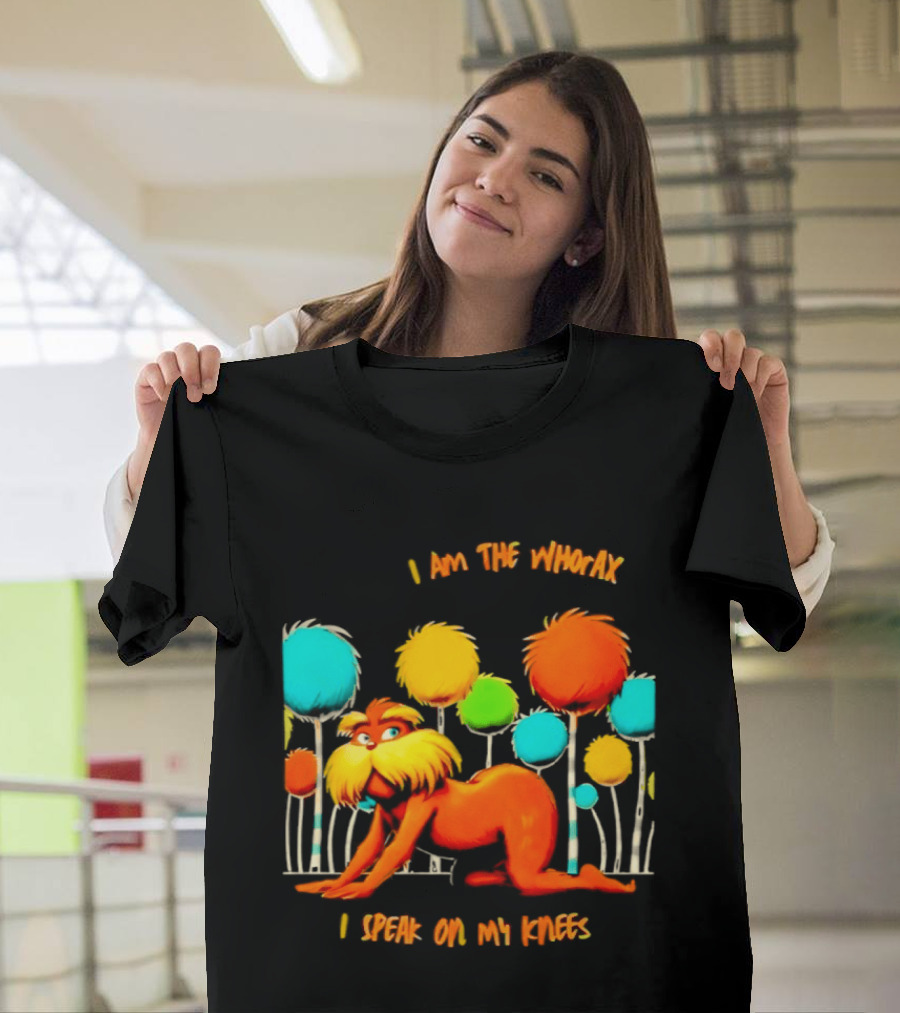 I Am The Whorax I Speak On My Knees Whorax Lorax T-Shirt