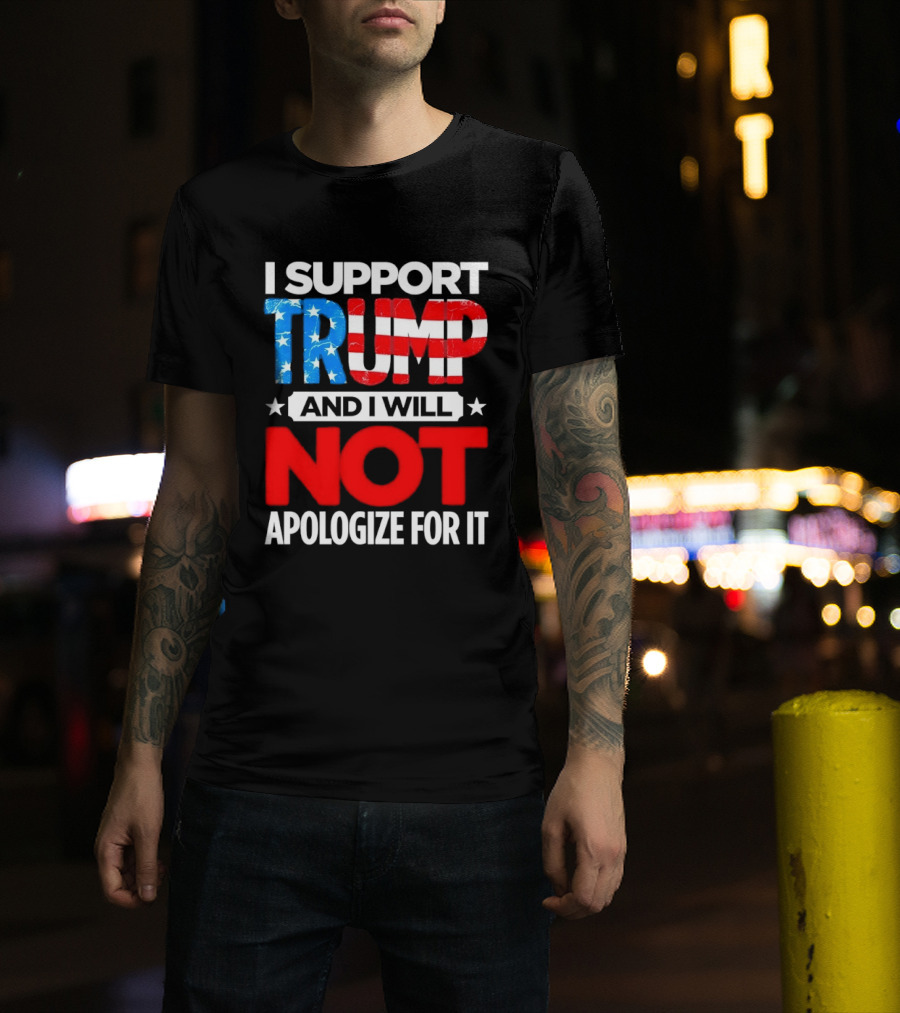 I Support Trump American Flag I Will Not Apologize T-Shirt