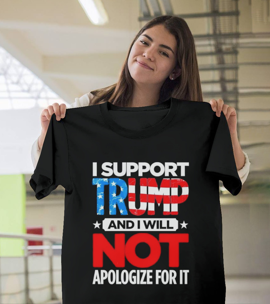 I Support Trump American Flag I Will Not Apologize T-Shirt