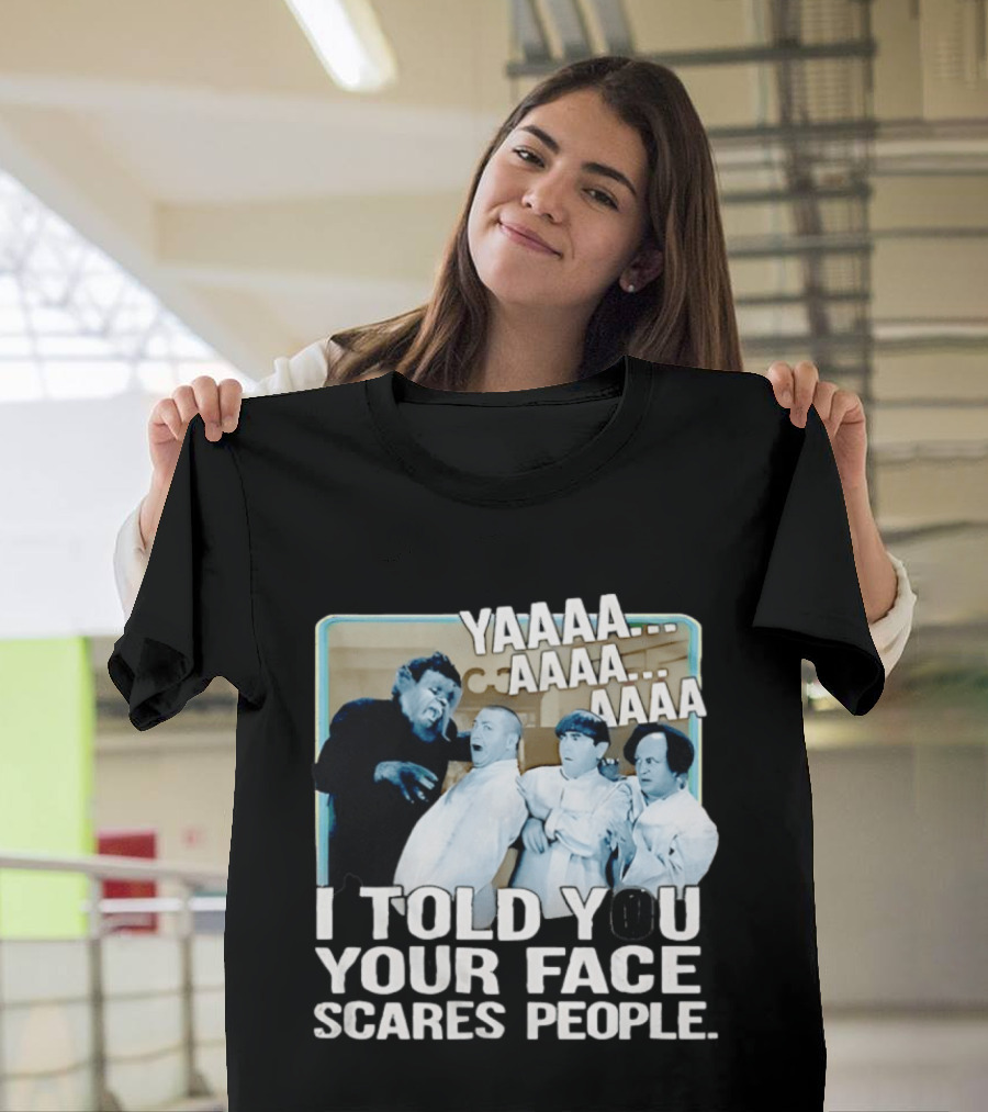 YAAAA... I Told You Your Face Scares People T-Shirt