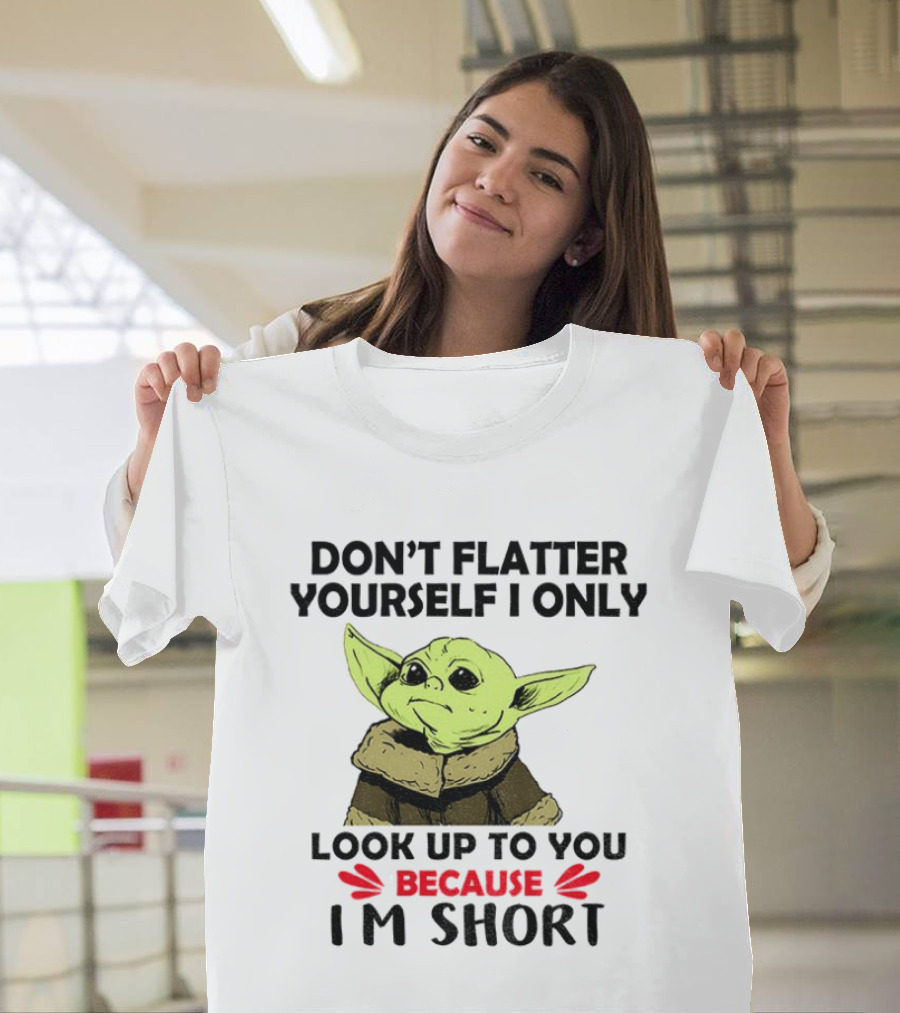 Baby Yoda Don't Flatter Yourself I Only Look Up to You Because I'm Short T-Shirt